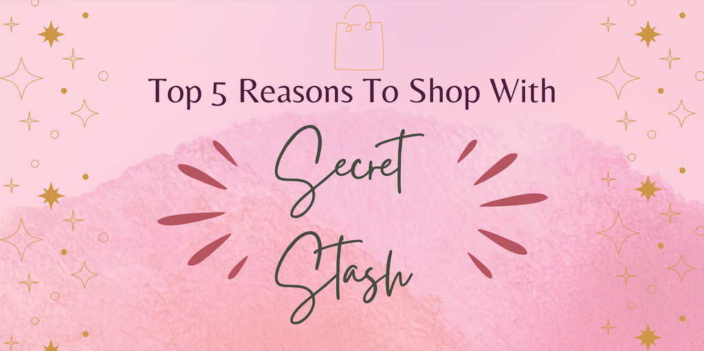 Top 5 Reasons To Shop With Secret Stash!